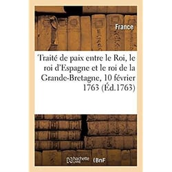Traité de paix entre le Roi, le roi d'Espagne et le roi de la Grande-Bretagne : Paris, 10 février 1763. Avec l'accession du roi de Portugal