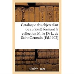 Catalogue des objets d'art de haute curiosité des XIIIe-XVIIe siècles, meubles de la Renaissance : tapisseries des XVe et XVIe de la collection M. le Dr L. de Saint-Germain. Vente, 29-30 mai 1902