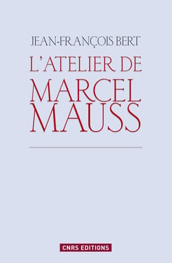 L'atelier de Marcel Mauss - un anthropologue paradoxal