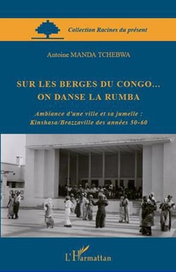 Sur les berges du Congo... on danse la rumba - ambiance d'une ville et sa jumelle : Kinshasa/Brazzaville des années 50-60