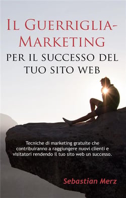 Il guerriglia-marketing per il successo del tuo sito web - tecniche di marketing gratuite che contribuiranno a raggiungere nuovi clienti e visitatori rendendo il tuo sito web un successo