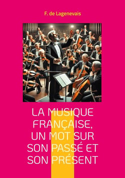 La Musique française, un mot sur son passé et son présent : Une exploration captivante de l'héritage musical français et de son évolution jusqu'au romantisme