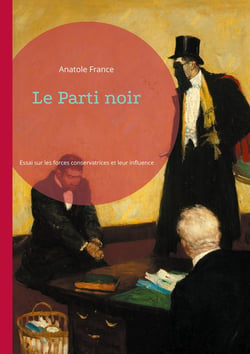 Le Parti noir : Essai sur les forces conservatrices et leur influence dans la France républicaine