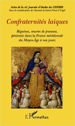 Confraternités laïques - béguines, oeuvres de jeunesse, pénitents dans la france méridionale du moyen-age à nos jours