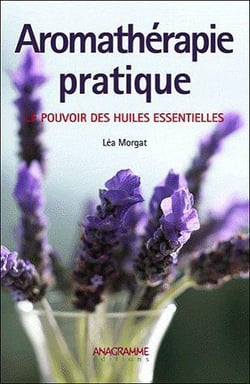 Aromathérapie pratique - le pouvoir des huiles essentielles