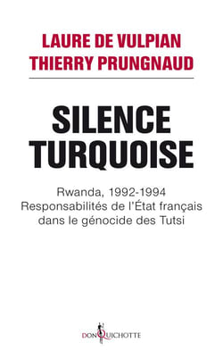 Silence turquoise - Rwanda, 1992-1994 - responsabilités de l'Etat français dans le génocide des Tutsi