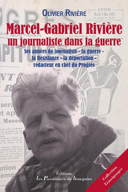 Marcel-gabriel rivière, un journaliste dans la guerre - ses années de journaliste - la guerre - la résistance - la déportation - rédacteur en chef du progrès