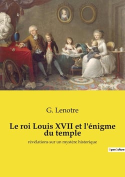 Le roi Louis XVII et l'énigme du temple : Le mystère du dauphin perdu: une enquête historique fascinante