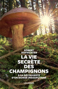 La vie secrète des champignons - à la découverte d'un monde insoupçonné