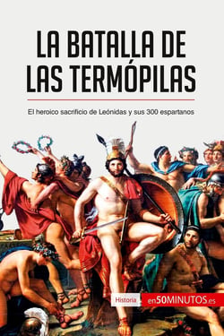 La batalla de las Termópilas : el heroico sacrificio de Leónidas y sus 300 espartanos