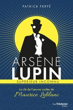Arsène lupin, supérieur inconnu - la clé de l'oeuvre codée de maurice leblanc