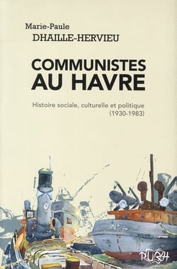Communistes au Havre - histoire sociale, culturelle et politique (1930 -1983)