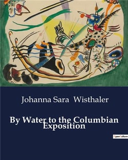 By Water to the Columbian Exposition : A Journey Through the Erie Canal to the World's Columbian Exposition