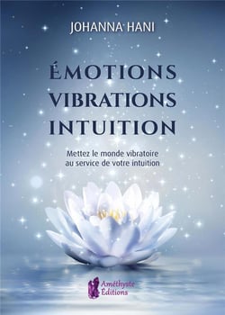 Émotions, vibrations, intuitions : mettez le monde vibratoire au service de votre intuition