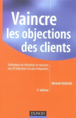 Vaincre les objections des clients - techniques de réfutation et réponses aux 50 objections les plus fréquentes (2e édition)