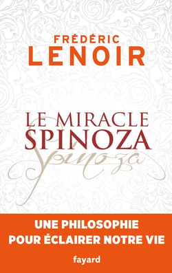 Le miracle Spinoza - une philosophie pour éclairer notre vie