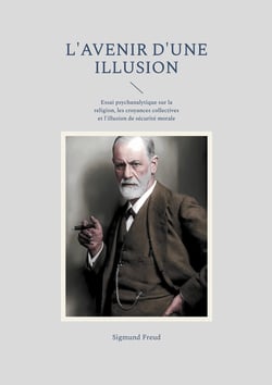 L'avenir d'une illusion : Essai psychanalytique sur la religion, les croyances collectives et l'illusion de sécurité morale
