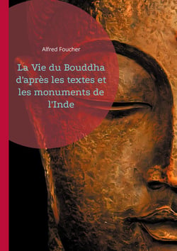 La Vie du Bouddha d'après les textes et les monuments de l'Inde : Découvrez la vie du Bouddha à travers une analyse rigoureuse des textes anciens et des vestiges archéologiques de l'Inde