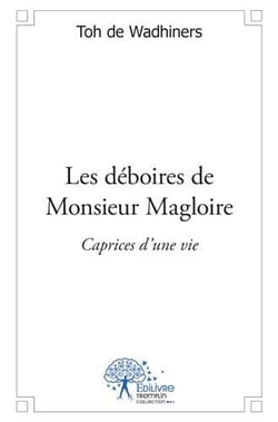 Les déboires de monsieur magloire - caprices d'une vie