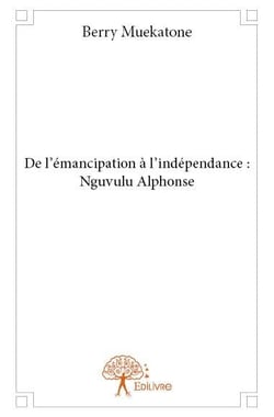 De l'émancipation à l'indépendance - Nguvulu Alphonse