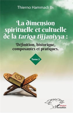La dimension spirituelle et cultuelle de la Tariqa Tijjaniyya t.2 - définition, historique, composantes et pratiques