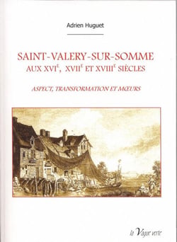 Saint-valery-sur-somme aux xvie, xviie et xviiie siècles - aspect, transformation, moeurs