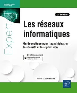 Les réseaux informatiques : guide pratique pour l'administration, la sécurité et la supervision (2e édition)
