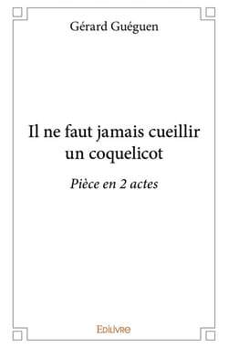 Il ne faut jamais cueillir un coquelicot : Pièce en 2 actes
