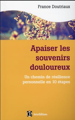 Apaiser les souvenirs douloureux - les chemins de la résilience personnelle en dix étapes