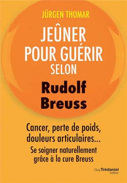 Jeûner pour guérir selon rudolph breuss - cancer, perte de poids, douleurs articulaires...se soigner naturellement grâce à la cure breuss