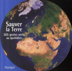 SAUVER LA TERRE: 365 GESTES AU QUOTIDIEN