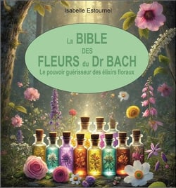 La Bible des Fleurs du Dr. Bach : Le pouvoir guérisseur des élixirs floraux