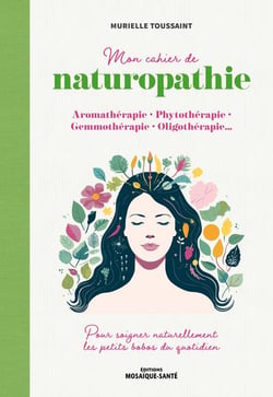 Mon cahier de naturopathie : Aromatherapie, phytothérapie, gemmothérapie, oligotherapie - Pour soigner naturellement les petits bobos du quotidien