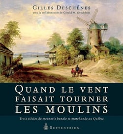 Quand le vent faisait tourner les moulins - trois siècles de meunerie banale et marchande au Québec