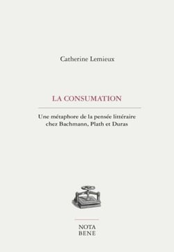 La consumation - une métaphore de la pensée littéraire chez Bachmann, Plath et Duras