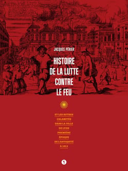Histoire de la lutte contre le feu - et les autres calamités dans la ville de Lyon, première époque de l'Antiquité à 1912