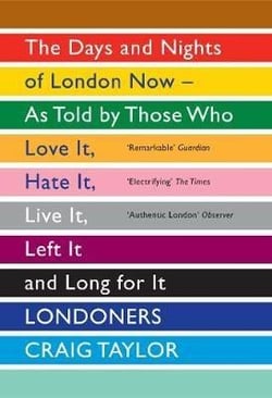 Londoners: the days and nights of london now - as told by those who love it, hate it, live it, left it, long for it