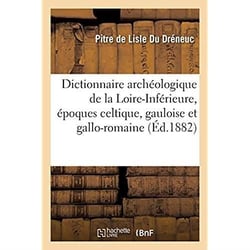 Dictionnaire archéologique de la Loire-Inférieure, époques celtique, gauloise et gallo-romaine : Arrondissement de Chateaubriant et arrondissements de Saint-Nazaire et de Paimboeuf