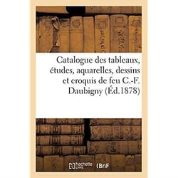 Catalogue des tableaux, études, aquarelles, dessins et croquis de feu C.-F. Daubigny : Vente, 6 mai 1878 et jours suivants
