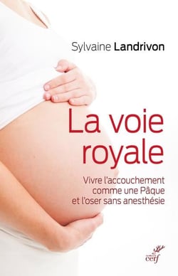 La voie royale - vivre l'accouchement comme une Pâque et l'oser sans anesthésie