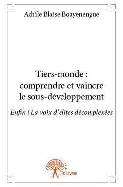 Tiers-monde : comprendre et vaincre le sous-développement - enfin ! la voix d?élites décomplexées