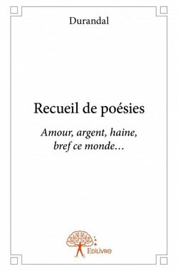 Recueil de poésies - amour, argent, haine, bref ce monde...