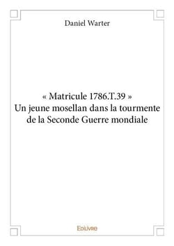 Matricule 1786.T.39 - un jeune mosellan dans la tourmente de la Seconde Guerre mondiale