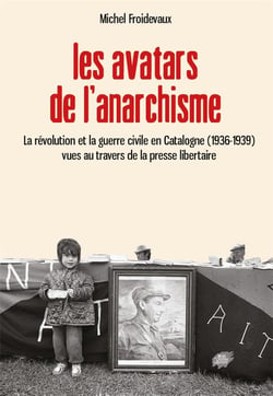 Les avatars de l'anarchisme - la revolution et la guerre civile en catalogne (1936-1939) vues au tra