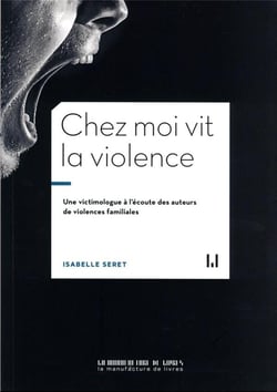 Chez moi vit la violence : une victimologue à l'écoute des auteurs de violences familiales