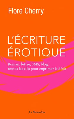 L'écriture érotique - roman, lettre, sms, blog : toutes les clés pour exprimer le désir