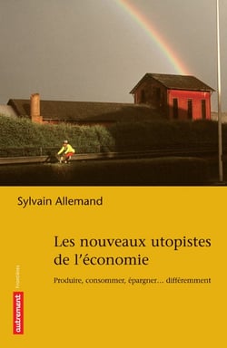 Les Nouveaux Utopistes de l'économie : Produire, consommer, fabriquer... différemment