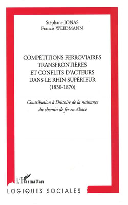 Compétitions ferroviaires transfrontières et conflits d'acteurs  dans le rhin supérieur (1830-1870) - contribution à l'histoire de la naissance du chemin de fer en alsace