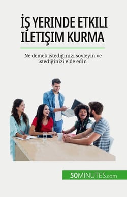 Is yerinde etkili iletisim kurma : Ne demek istediginizi soyleyin ve istediginizi elde edin