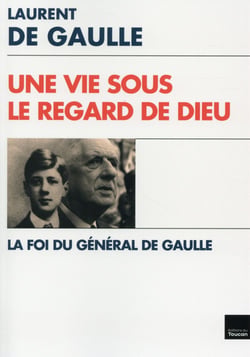 Une vie sous le regard de Dieu - la foi du général De Gaulle